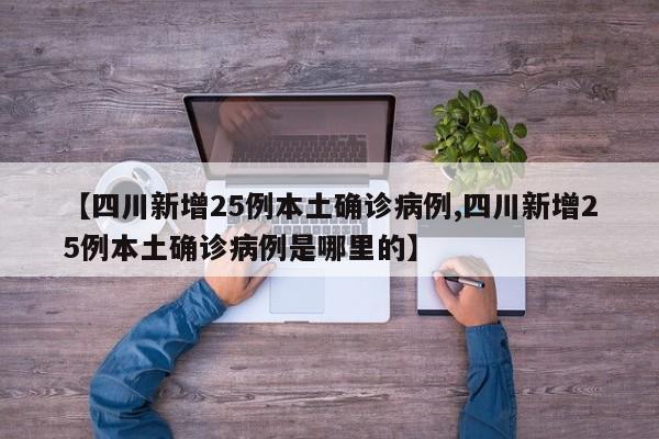 【四川新增25例本土确诊病例,四川新增25例本土确诊病例是哪里的】