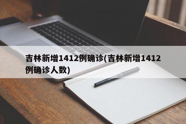 吉林新增1412例确诊(吉林新增1412例确诊人数)