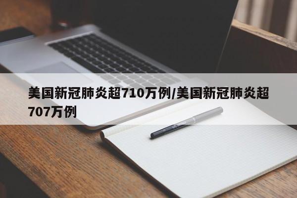 美国新冠肺炎超710万例/美国新冠肺炎超707万例