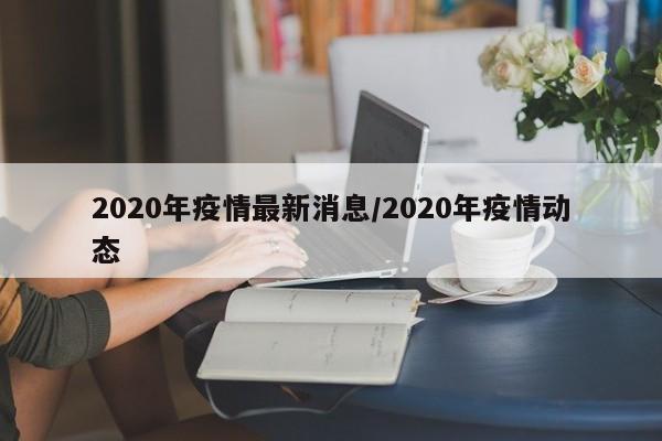 2020年疫情最新消息/2020年疫情动态