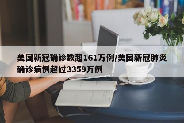 美国新冠确诊数超161万例/美国新冠肺炎确诊病例超过3359万例