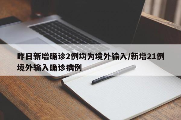 昨日新增确诊2例均为境外输入/新增21例境外输入确诊病例