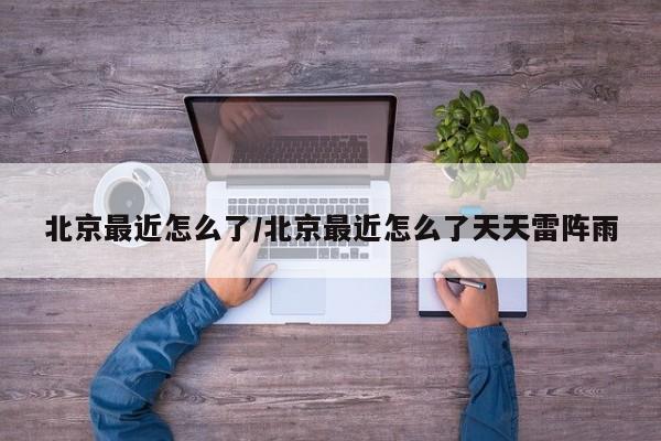 北京最近怎么了/北京最近怎么了天天雷阵雨