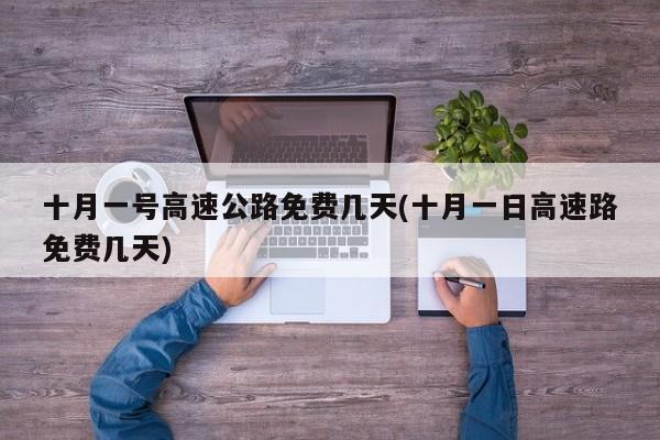 十月一号高速公路免费几天(十月一日高速路免费几天)