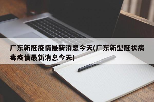 广东新冠疫情最新消息今天(广东新型冠状病毒疫情最新消息今天)