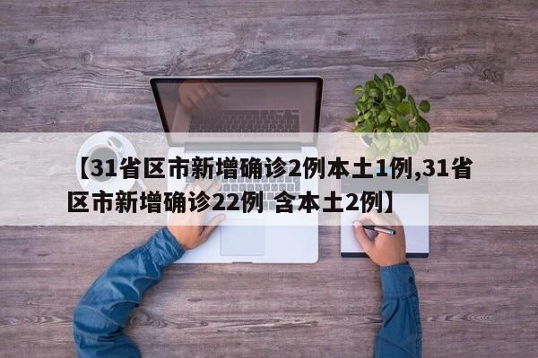 【31省区市新增确诊2例本土1例,31省区市新增确诊22例 含本土2例】