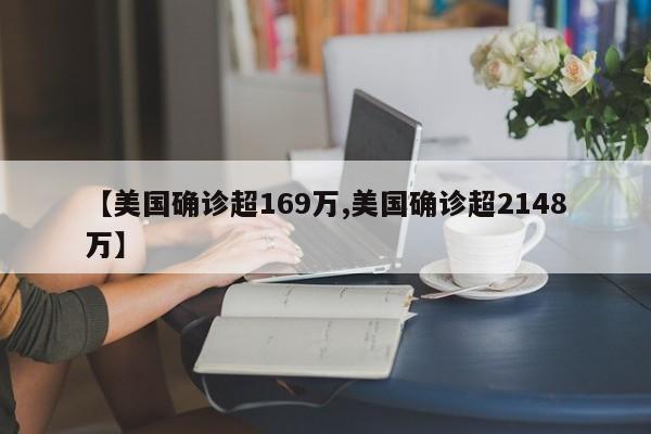 【美国确诊超169万,美国确诊超2148万】