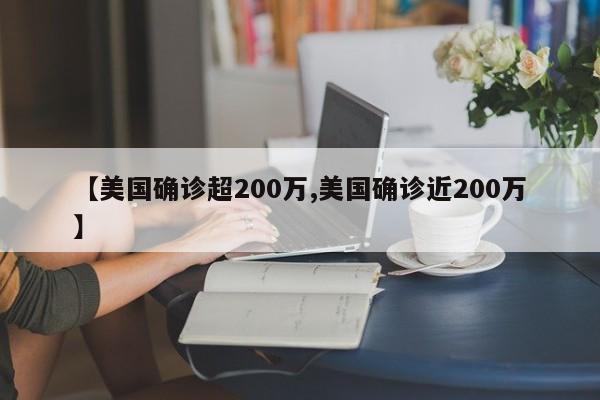 【美国确诊超200万,美国确诊近200万】