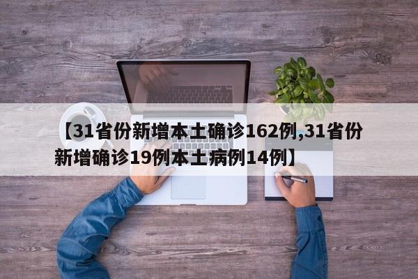 【31省份新增本土确诊162例,31省份新增确诊19例本土病例14例】