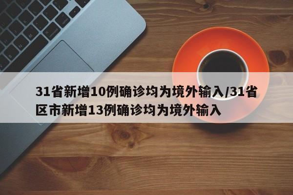 31省新增10例确诊均为境外输入/31省区市新增13例确诊均为境外输入