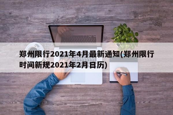郑州限行2021年4月最新通知(郑州限行时间新规2021年2月日历)