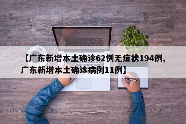【广东新增本土确诊62例无症状194例,广东新增本土确诊病例11例】