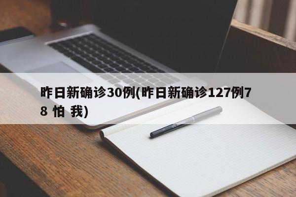 昨日新确诊30例(昨日新确诊127例7 8 怕 我)