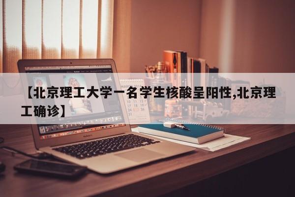 【北京理工大学一名学生核酸呈阳性,北京理工确诊】