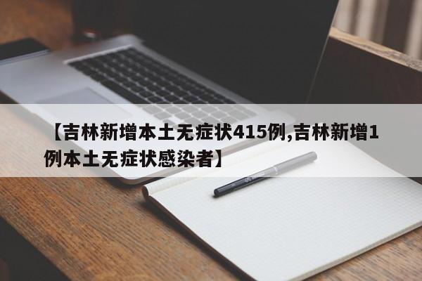 【吉林新增本土无症状415例,吉林新增1例本土无症状感染者】