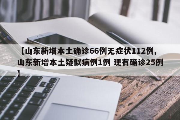 【山东新增本土确诊66例无症状112例,山东新增本土疑似病例1例 现有确诊25例】
