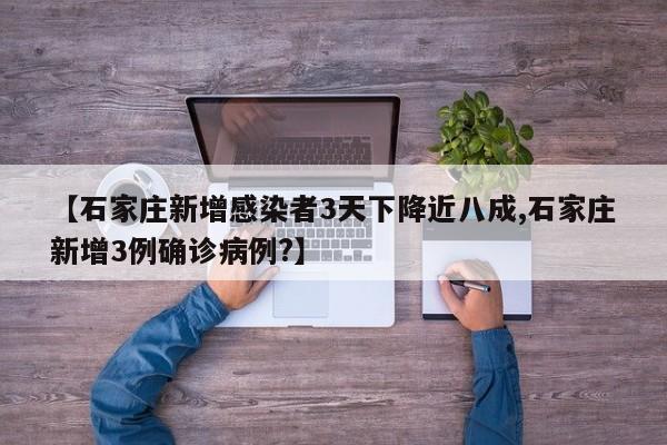 【石家庄新增感染者3天下降近八成,石家庄新增3例确诊病例?】