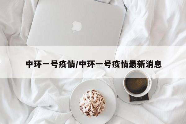 中环一号疫情/中环一号疫情最新消息