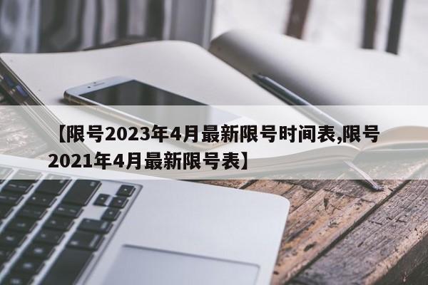 【限号2023年4月最新限号时间表,限号2021年4月最新限号表】