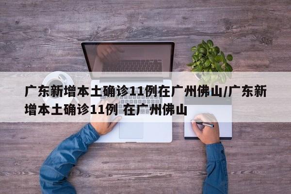 广东新增本土确诊11例在广州佛山/广东新增本土确诊11例 在广州佛山