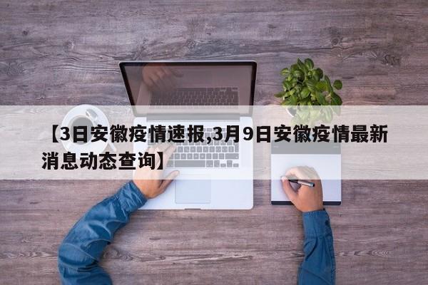 【3日安徽疫情速报,3月9日安徽疫情最新消息动态查询】