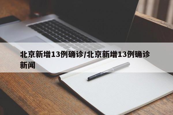 北京新增13例确诊/北京新增13例确诊 新闻