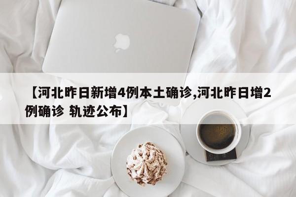 【河北昨日新增4例本土确诊,河北昨日增2例确诊 轨迹公布】
