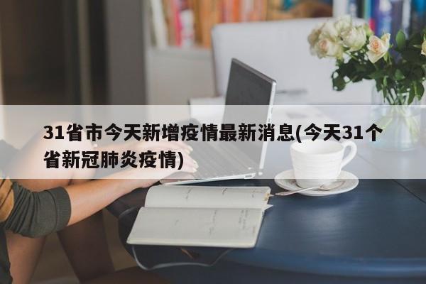 31省市今天新增疫情最新消息(今天31个省新冠肺炎疫情)