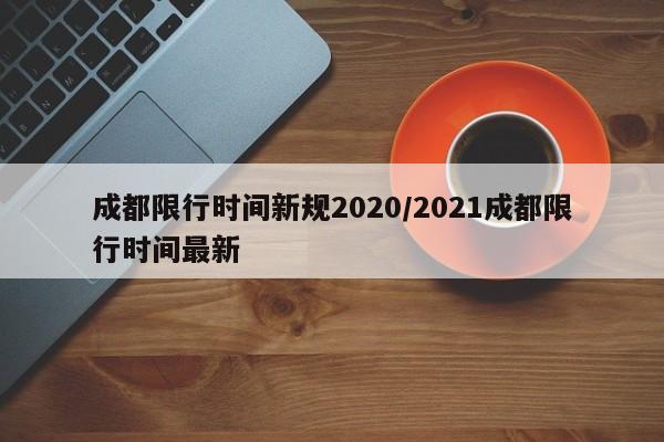成都限行时间新规2020/2021成都限行时间最新