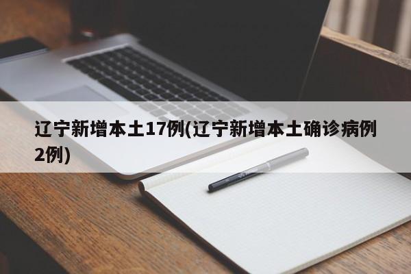 辽宁新增本土17例(辽宁新增本土确诊病例2例)