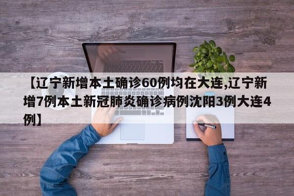 【辽宁新增本土确诊60例均在大连,辽宁新增7例本土新冠肺炎确诊病例沈阳3例大连4例】