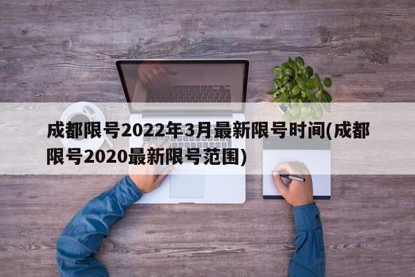 成都限号2022年3月最新限号时间(成都限号2020最新限号范围)