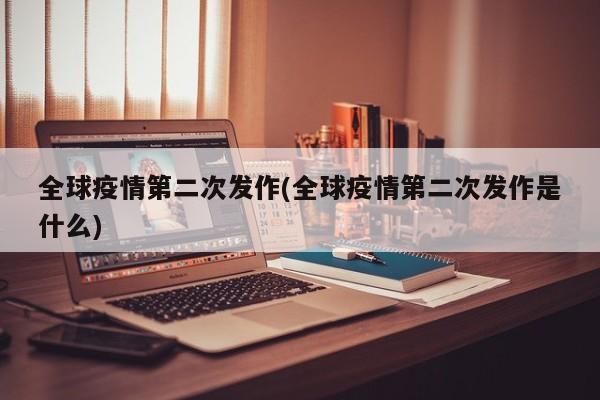 全球疫情第二次发作(全球疫情第二次发作是什么)