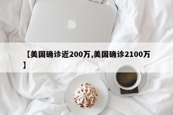 【美国确诊近200万,美国确诊2100万】
