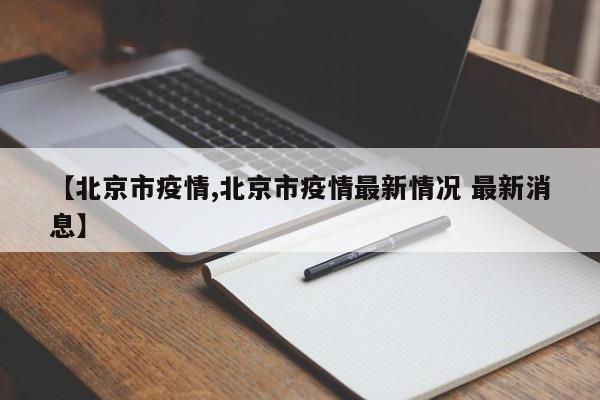 【北京市疫情,北京市疫情最新情况 最新消息】