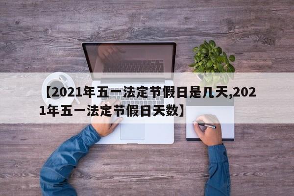 【2021年五一法定节假日是几天,2021年五一法定节假日天数】