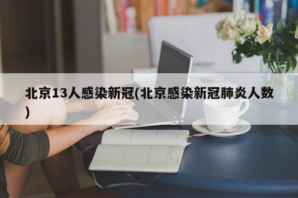 北京13人感染新冠(北京感染新冠肺炎人数)