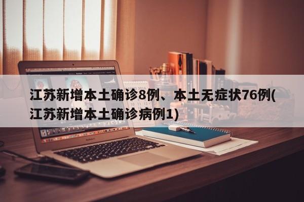 江苏新增本土确诊8例、本土无症状76例(江苏新增本土确诊病例1)