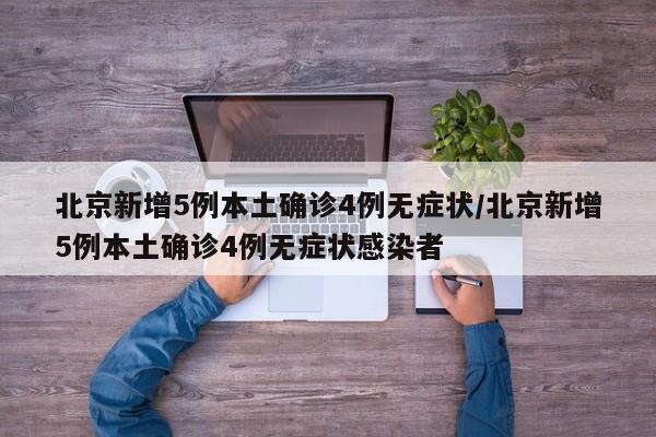 北京新增5例本土确诊4例无症状/北京新增5例本土确诊4例无症状感染者