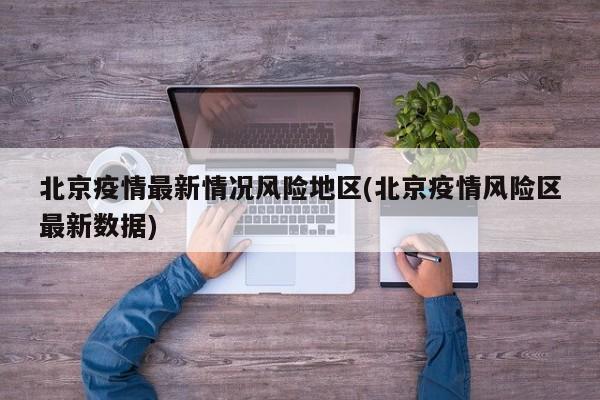 北京疫情最新情况风险地区(北京疫情风险区最新数据)