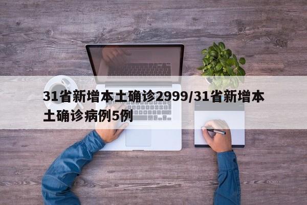 31省新增本土确诊2999/31省新增本土确诊病例5例
