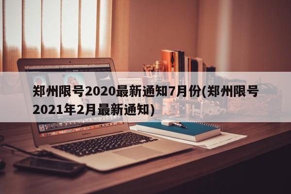 郑州限号2020最新通知7月份(郑州限号2021年2月最新通知)