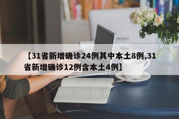 【31省新增确诊24例其中本土8例,31省新增确诊12例含本土4例】