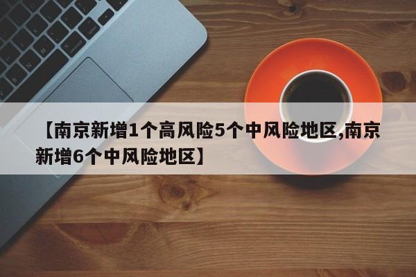 【南京新增1个高风险5个中风险地区,南京新增6个中风险地区】