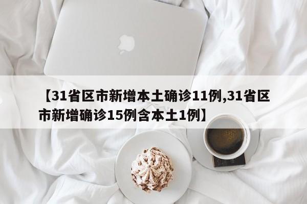 【31省区市新增本土确诊11例,31省区市新增确诊15例含本土1例】