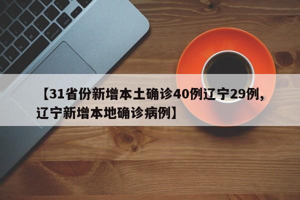 【31省份新增本土确诊40例辽宁29例,辽宁新增本地确诊病例】