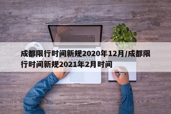 成都限行时间新规2020年12月/成都限行时间新规2021年2月时间