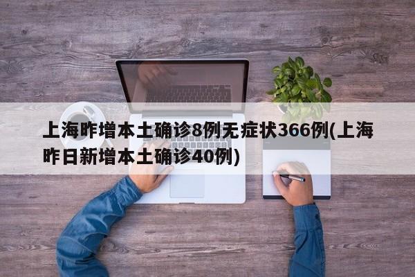 上海昨增本土确诊8例无症状366例(上海昨日新增本土确诊40例)