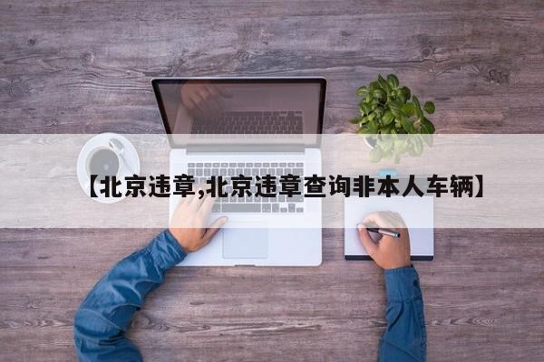 【北京违章,北京违章查询非本人车辆】