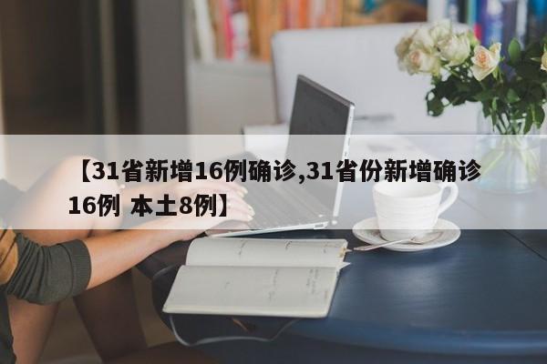 【31省新增16例确诊,31省份新增确诊16例 本土8例】